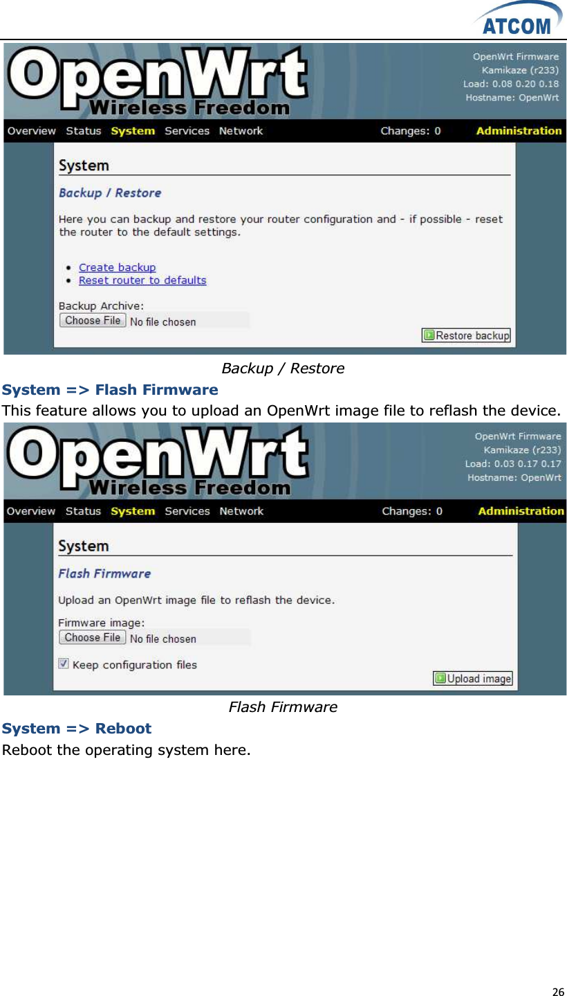  26   Backup / Restore System =&gt; Flash Firmware This feature allows you to upload an OpenWrt image file to reflash the device.  Flash Firmware System =&gt; Reboot Reboot the operating system here. 
