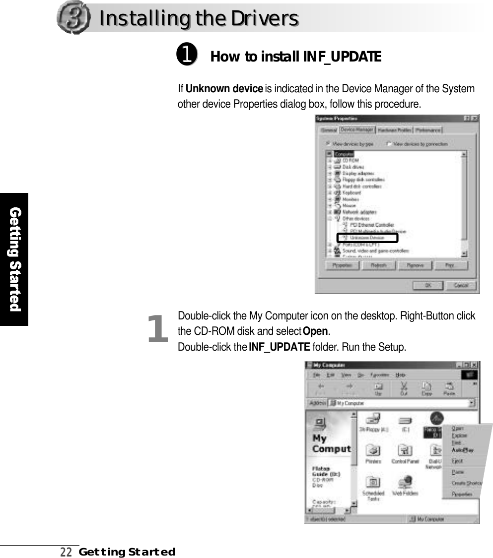 2 2Getting StartedDouble-click the My Computer icon on the desktop. Right-Button clickthe CD-ROM disk and select O p e n. Double-click the I N F _ U P D AT E f o l d e r. Run the Setup.1➊➊How to install INF_UPDAT EIf Unknown deviceis indicated in the Device Manager of the Systemother device Properties dialog box, follow this procedure.Installing the DriversInstalling the Drivers