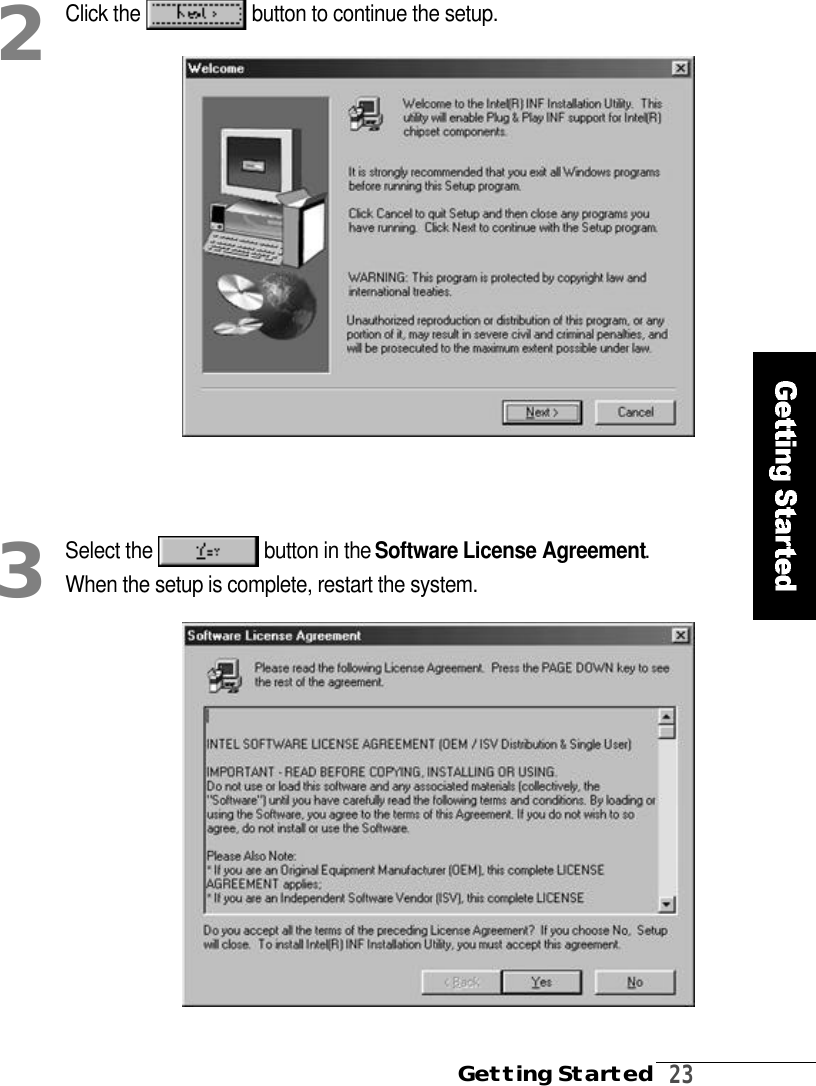 Getting Started2 3Click the  button to continue the setup.2Select the  button in the S o f t w a r e License Agreement.When the setup is complete, restart the system.3