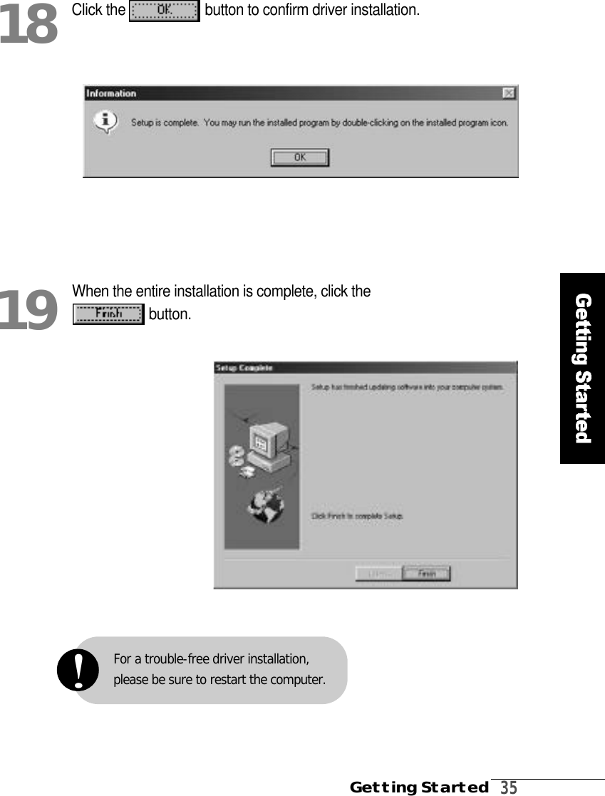 Getting Started3 5For a trouble-free driver installation,please be sure to restart the computer.!Click the  button to confirm driver installation.1 8When the entire installation is complete, click theb u t t o n .1 9