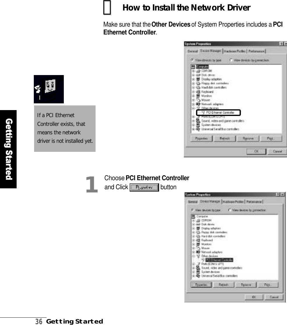 3 6Getting StartedHow to Install the Network DriverMake sure that the Other Devicesof System Properties includes a P C IEthernet Controller.󰠊󰠊If a PCI EthernetController exists, thatmeans the networkdriver is not installed yet.Choose PCI Ethernet Controllerand Click  b u t t o n1