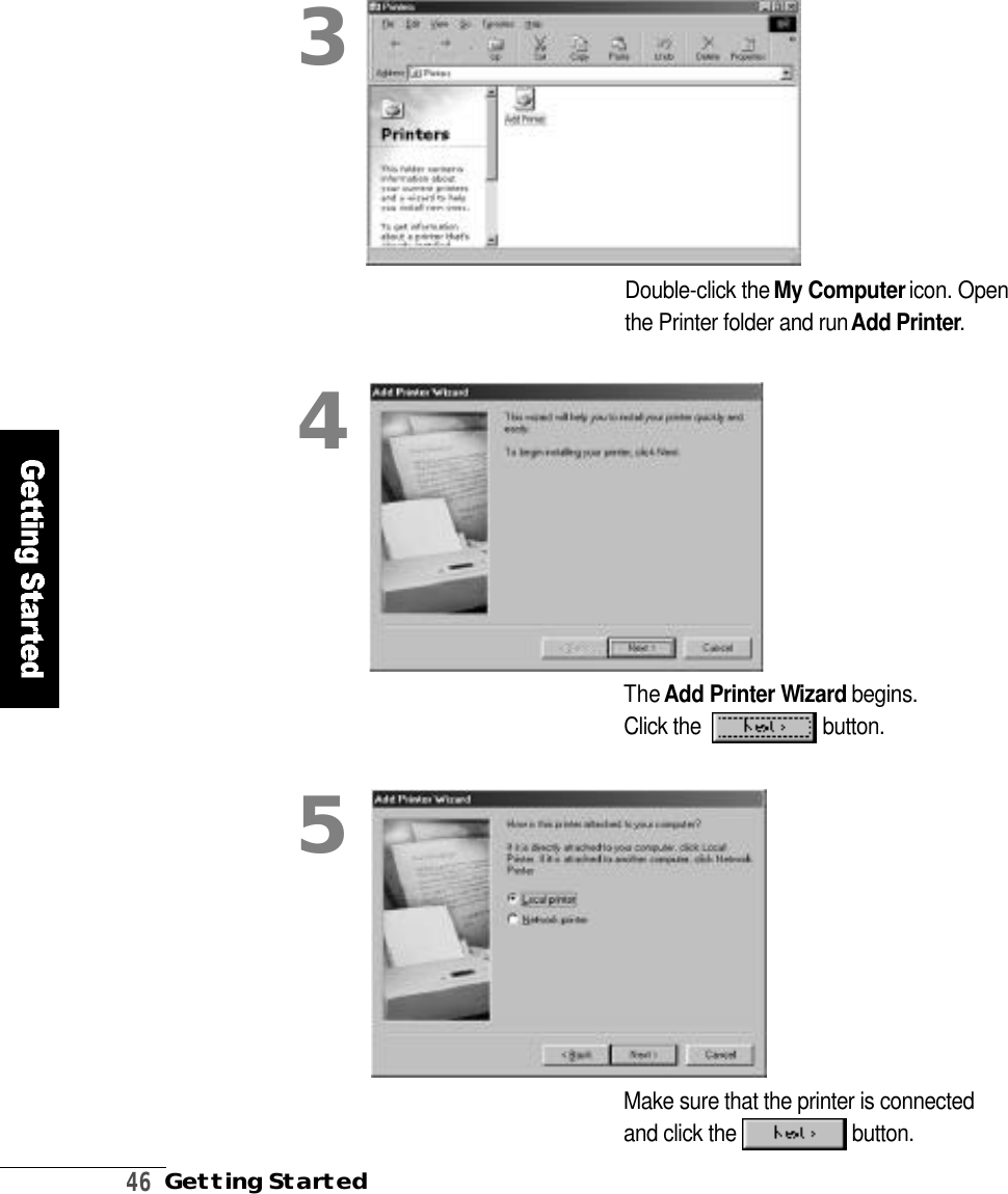 4 6Getting StartedDouble-click the My Computer icon. Openthe Printer folder and run Add Printer. The Add Printer Wi z a r d begins. Click the   b u t t o n .34Make sure that the printer is connected and click the  b u t t o n .5