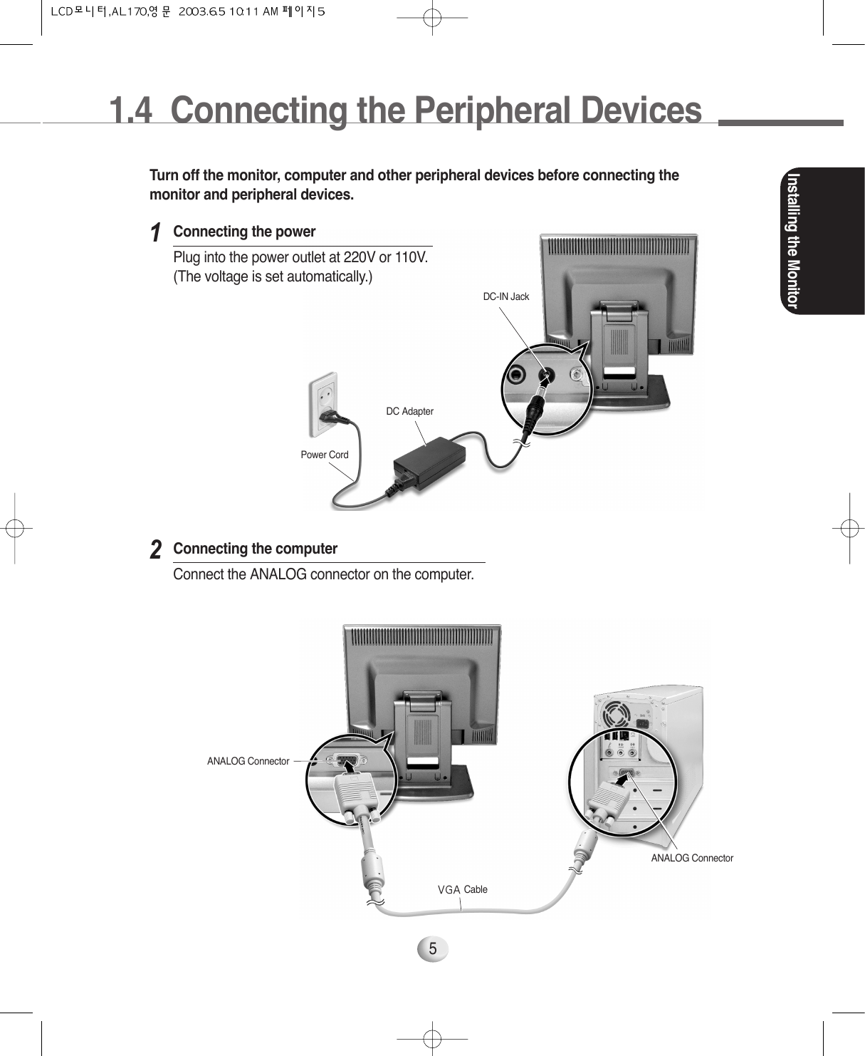 Installing the Monitor5Turn off the monitor, computer and other peripheral devices before connecting themonitor and peripheral devices.121.4  Connecting the Peripheral DevicesDC-IN JackDC AdapterPower CordANALOG ConnectorANALOG ConnectorVGA CableConnecting the powerPlug into the power outlet at 220V or 110V.(The voltage is set automatically.)Connecting the computerConnect the ANALOG connector on the computer.