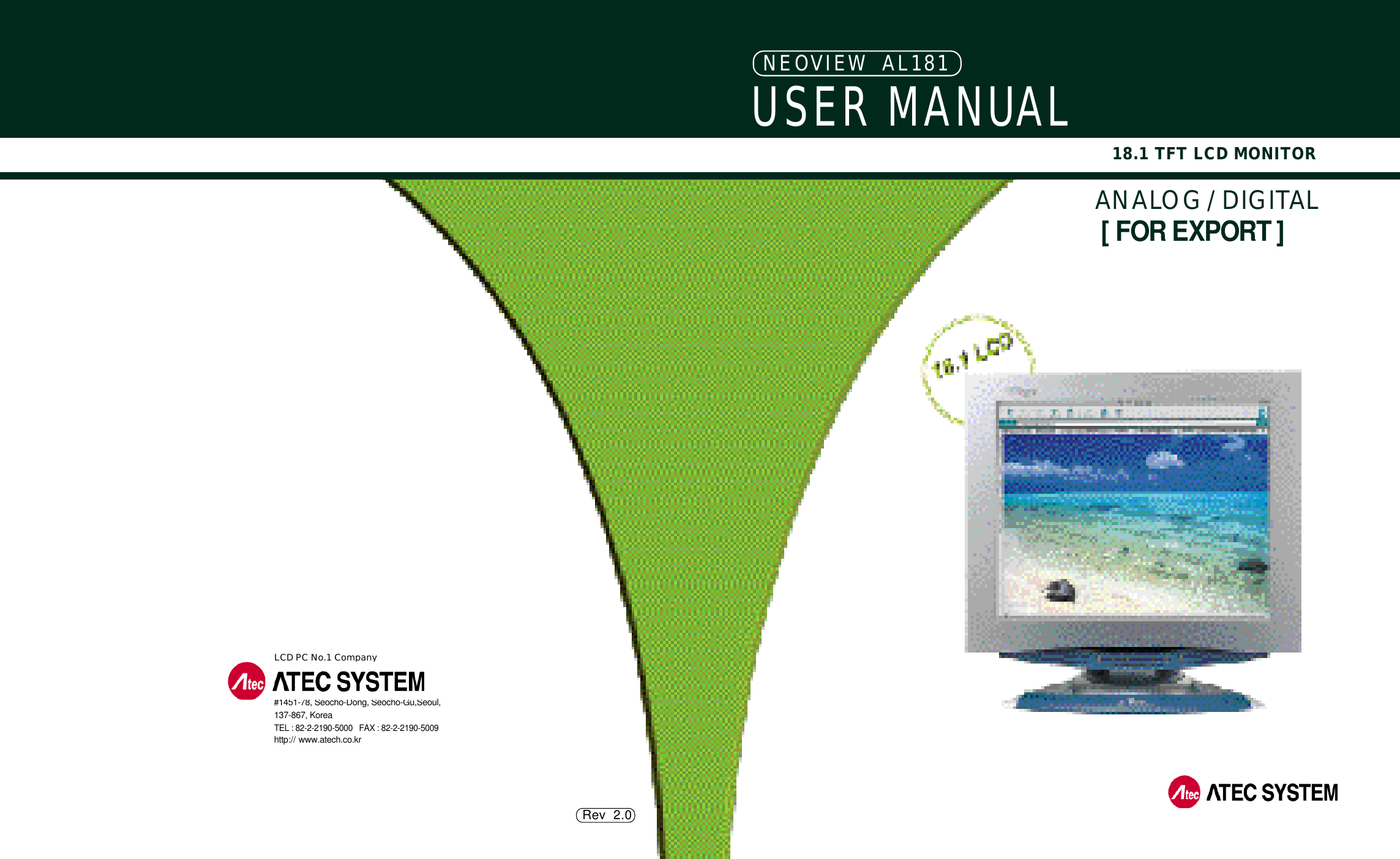 Rev  2.0N E OVIEW  AL181 18.1 TFT LCD MONITORLCD PC No.1 Company#1451-78, Seocho-Dong, Seocho-Gu,Seoul,137-867, KoreaTEL : 82-2-2190-5000   FAX : 82-2-2190-5009 h t t p:// w w w . a t e c h . c o . k rUSER MANUA L[ FOR EXPORT ]ANALOG / DIGITAL