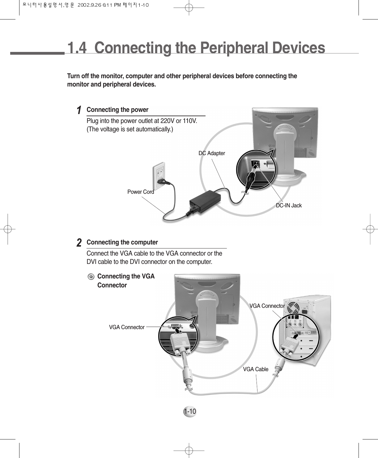 1.4  Connecting the Peripheral DevicesTurn off the monitor, computer and other peripheral devices before connecting themonitor and peripheral devices.Connecting the powerPlug into the power outlet at 220V or 110V.(The voltage is set automatically.)1Connecting the computerConnect the VGA cable to the VGA connector or theDVI cable to the DVI connector on the computer.2DC-IN JackVGA ConnectorVGA CableVGA Connector1-10Connecting the VGAConnectorDC AdapterPower Cord