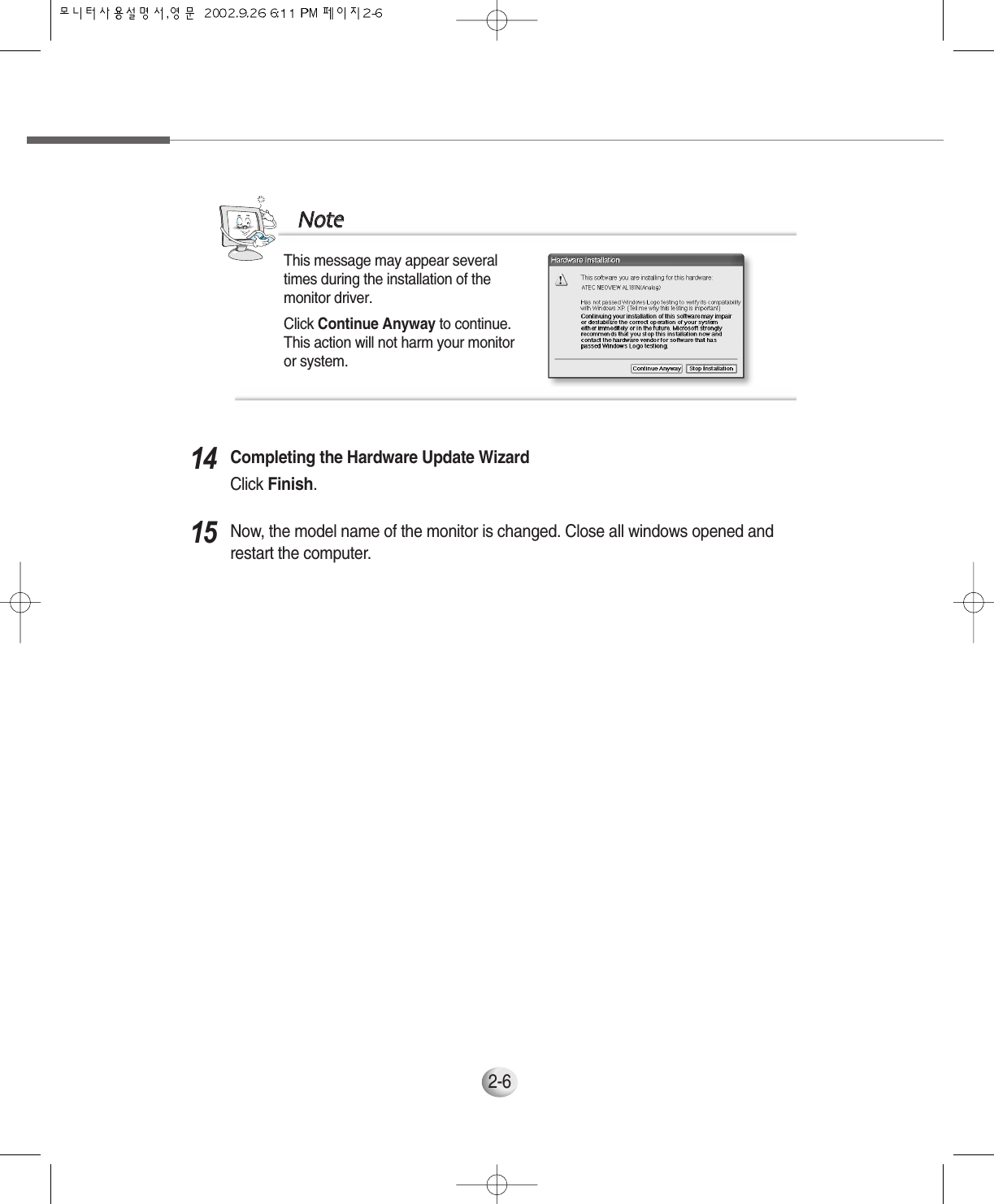 2-6Completing the Hardware Update WizardClick Finish.14Now, the model name of the monitor is changed. Close all windows opened andrestart the computer.15This message may appear severaltimes during the installation of themonitor driver.Click Continue Anyway to continue.This action will not harm your monitoror system.NNoottee