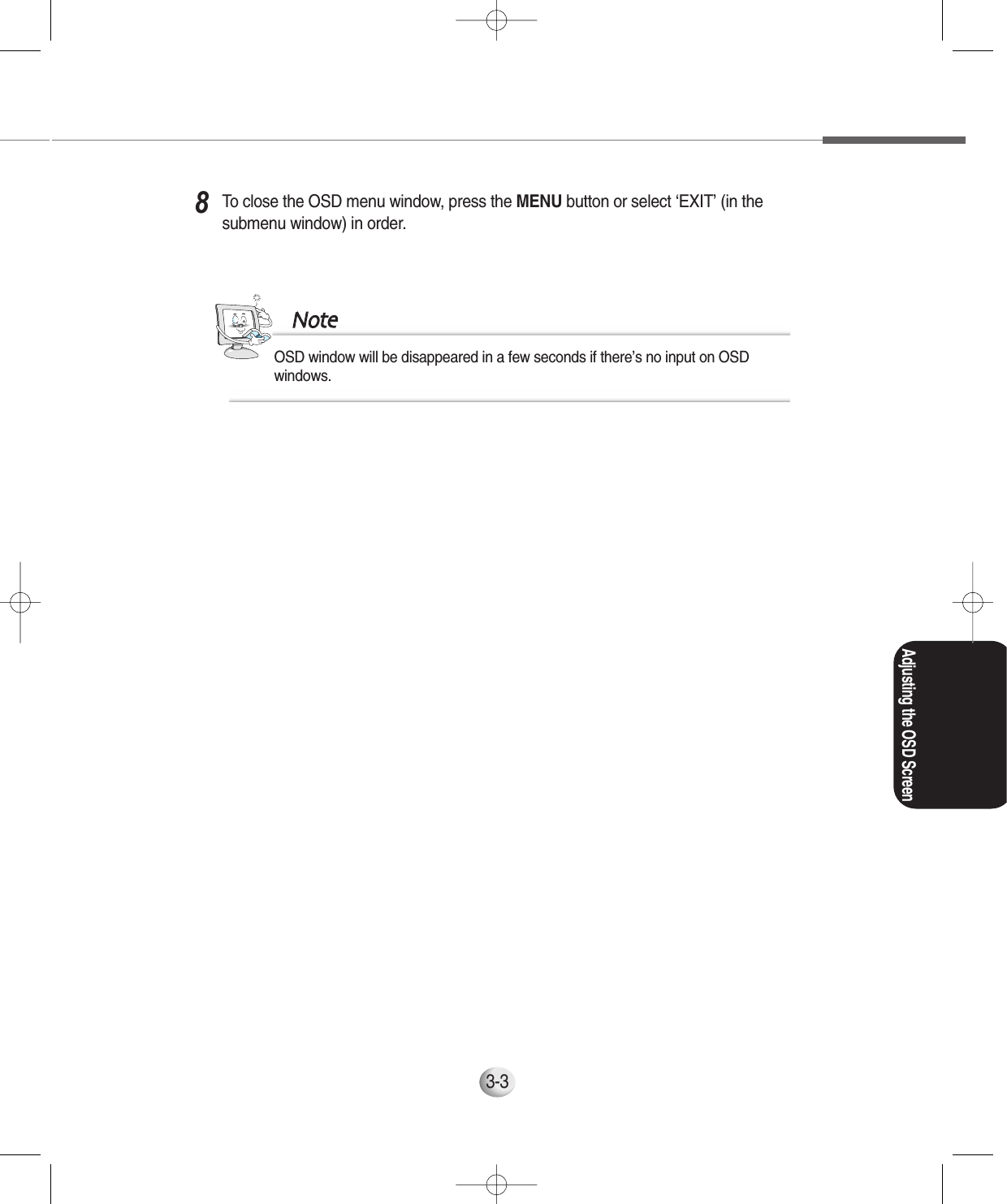 3-3OSD window will be disappeared in a few seconds if there’s no input on OSDwindows.NNootteeTo close the OSD menu window, press the MENU button or select ‘EXIT’ (in thesubmenu window) in order.8Adjusting the OSD Screen