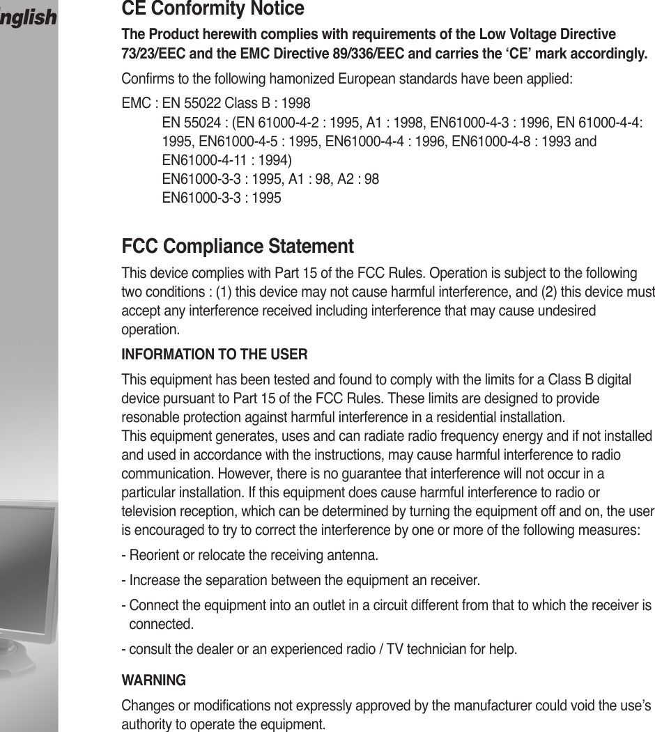 CE Conformity NoticeThe Product herewith complies with requirements of the Low Voltage Directive73/23/EEC and the EMC Directive 89/336/EEC and carries the ‘CE’ mark accordingly.Confirms to the following hamonized European standards have been applied:EMC : EN 55022 Class B : 1998EN 55024 : (EN 61000-4-2 : 1995, A1 : 1998, EN61000-4-3 : 1996, EN 61000-4-4:1995, EN61000-4-5 : 1995, EN61000-4-4 : 1996, EN61000-4-8 : 1993 and EN61000-4-11 : 1994)EN61000-3-3 : 1995, A1 : 98, A2 : 98EN61000-3-3 : 1995FCC Compliance StatementThis device complies with Part 15 of the FCC Rules. Operation is subject to the followingtwo conditions : (1) this device may not cause harmful interference, and (2) this device mustaccept any interference received including interference that may cause undesiredoperation.INFORMATION TO THE USERThis equipment has been tested and found to comply with the limits for a Class B digitaldevice pursuant to Part 15 of the FCC Rules. These limits are designed to provideresonable protection against harmful interference in a residential installation.This equipment generates, uses and can radiate radio frequency energy and if not installedand used in accordance with the instructions, may cause harmful interference to radiocommunication. However, there is no guarantee that interference will not occur in aparticular installation. If this equipment does cause harmful interference to radio ortelevision reception, which can be determined by turning the equipment off and on, the useris encouraged to try to correct the interference by one or more of the following measures:- Reorient or relocate the receiving antenna.- Increase the separation between the equipment an receiver.- Connect the equipment into an outlet in a circuit different from that to which the receiver isconnected.- consult the dealer or an experienced radio / TV technician for help.WARNINGChanges or modifications not expressly approved by the manufacturer could void the use’sauthority to operate the equipment.English