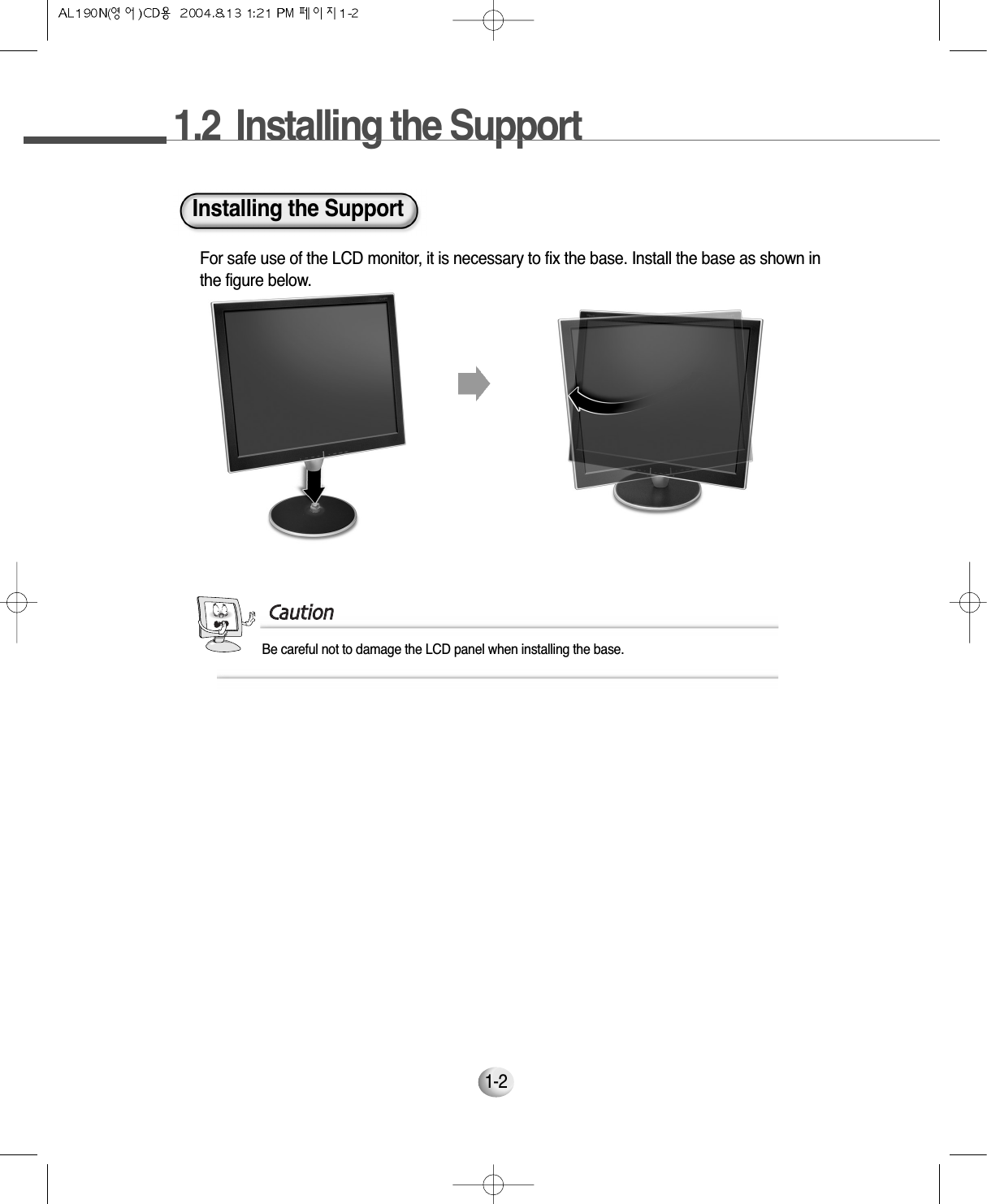 1.2 Installing the Support1-2Installing the SupportFor safe use of the LCD monitor, it is necessary to fix the base. Install the base as shown inthe figure below. Be careful not to damage the LCD panel when installing the base.CCaauuttiioonn