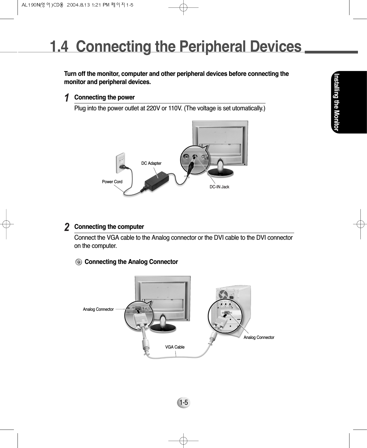 1.4  Connecting the Peripheral DevicesInstalling the Monitor1-5Turn off the monitor, computer and other peripheral devices before connecting themonitor and peripheral devices.12DC-IN JackDC AdapterPower CordConnecting the powerPlug into the power outlet at 220V or 110V. (The voltage is set utomatically.)Connecting the computerConnect the VGA cable to the Analog connector or the DVI cable to the DVI connectoron the computer.Analog ConnectorVGA CableAnalog ConnectorConnecting the Analog Connector