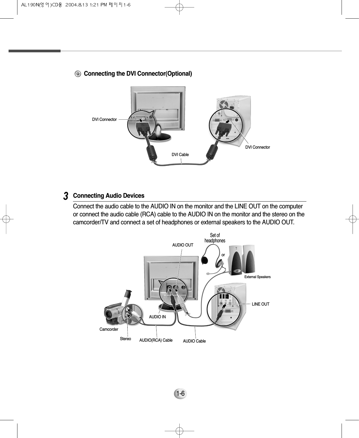 1-6Set ofheadphonesExternal SpeakersorLINE OUTAUDIO INAUDIO OUTAUDIO CableStereoCamcorderAUDIO(RCA) Cable3Connecting Audio DevicesConnect the audio cable to the AUDIO IN on the monitor and the LINE OUT on the computeror connect the audio cable (RCA) cable to the AUDIO IN on the monitor and the stereo on thecamcorder/TV and connect a set of headphones or external speakers to the AUDIO OUT.DVI ConnectorDVI CableDVI ConnectorConnecting the DVI Connector(Optional)