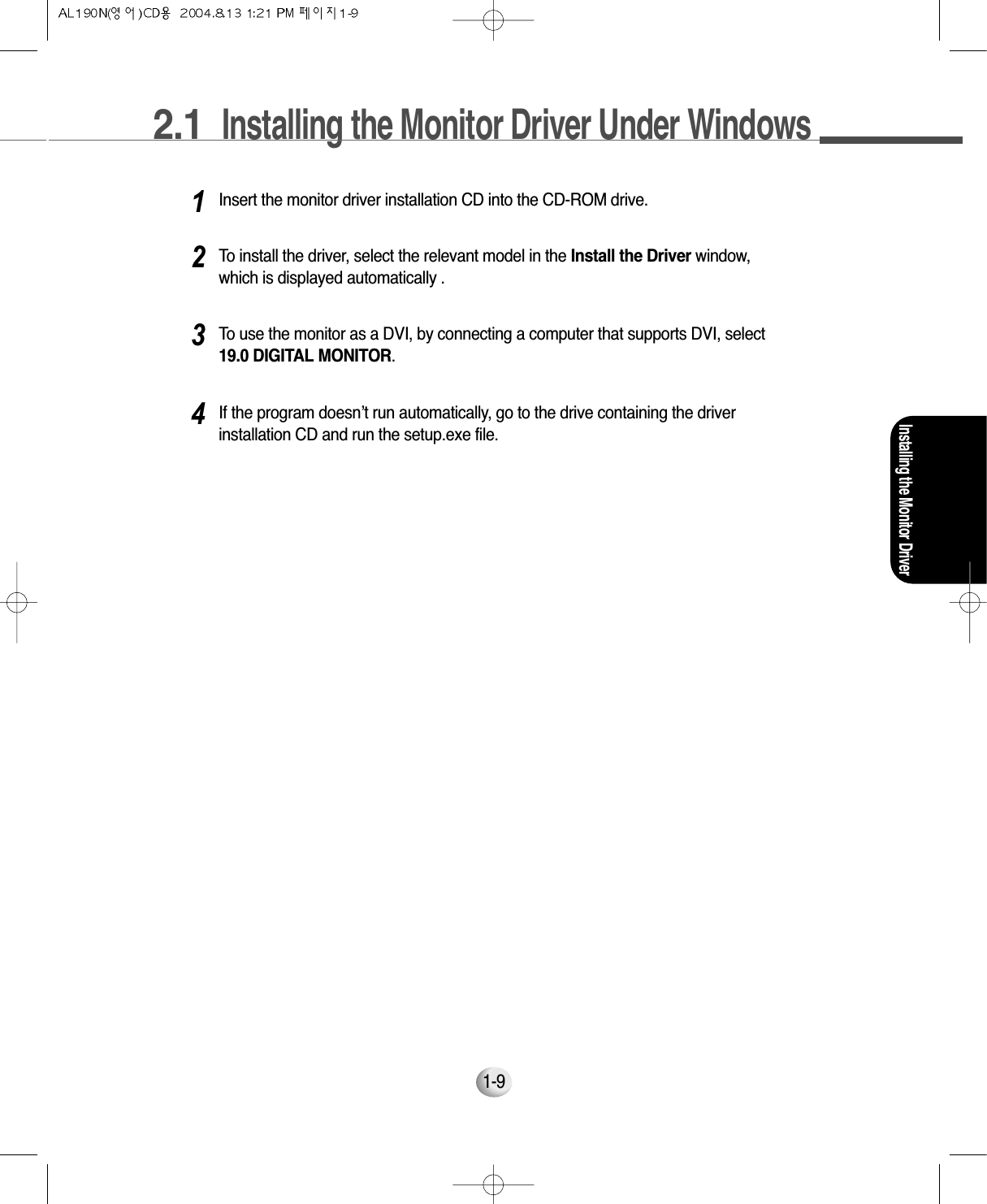 2.1  Installing the Monitor Driver Under Windows 1-9Installing the Monitor DriverInsert the monitor driver installation CD into the CD-ROM drive.1To install the driver, select the relevant model in the Install the Driver window,which is displayed automatically .2To use the monitor as a DVI, by connecting a computer that supports DVI, select19.0 DIGITAL MONITOR.3If the program doesn’t run automatically, go to the drive containing the driverinstallation CD and run the setup.exe file.4