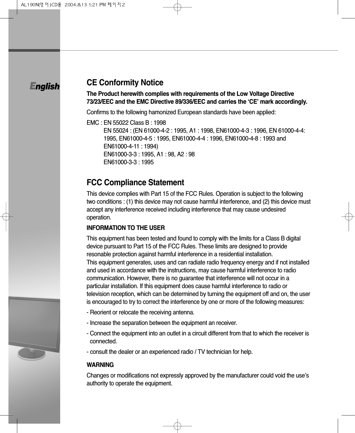 CE Conformity NoticeThe Product herewith complies with requirements of the Low Voltage Directive73/23/EEC and the EMC Directive 89/336/EEC and carries the ‘CE’ mark accordingly.Confirms to the following hamonized European standards have been applied:EMC : EN 55022 Class B : 1998EN 55024 : (EN 61000-4-2 : 1995, A1 : 1998, EN61000-4-3 : 1996, EN 61000-4-4:1995, EN61000-4-5 : 1995, EN61000-4-4 : 1996, EN61000-4-8 : 1993 and EN61000-4-11 : 1994)EN61000-3-3 : 1995, A1 : 98, A2 : 98EN61000-3-3 : 1995FCC Compliance StatementThis device complies with Part 15 of the FCC Rules. Operation is subject to the followingtwo conditions : (1) this device may not cause harmful interference, and (2) this device mustaccept any interference received including interference that may cause undesiredoperation.INFORMATION TO THE USERThis equipment has been tested and found to comply with the limits for a Class B digitaldevice pursuant to Part 15 of the FCC Rules. These limits are designed to provideresonable protection against harmful interference in a residential installation.This equipment generates, uses and can radiate radio frequency energy and if not installedand used in accordance with the instructions, may cause harmful interference to radiocommunication. However, there is no guarantee that interference will not occur in aparticular installation. If this equipment does cause harmful interference to radio ortelevision reception, which can be determined by turning the equipment off and on, the useris encouraged to try to correct the interference by one or more of the following measures:- Reorient or relocate the receiving antenna.- Increase the separation between the equipment an receiver.- Connect the equipment into an outlet in a circuit different from that to which the receiver isconnected.- consult the dealer or an experienced radio / TV technician for help.WARNINGChanges or modifications not expressly approved by the manufacturer could void the use’sauthority to operate the equipment.English