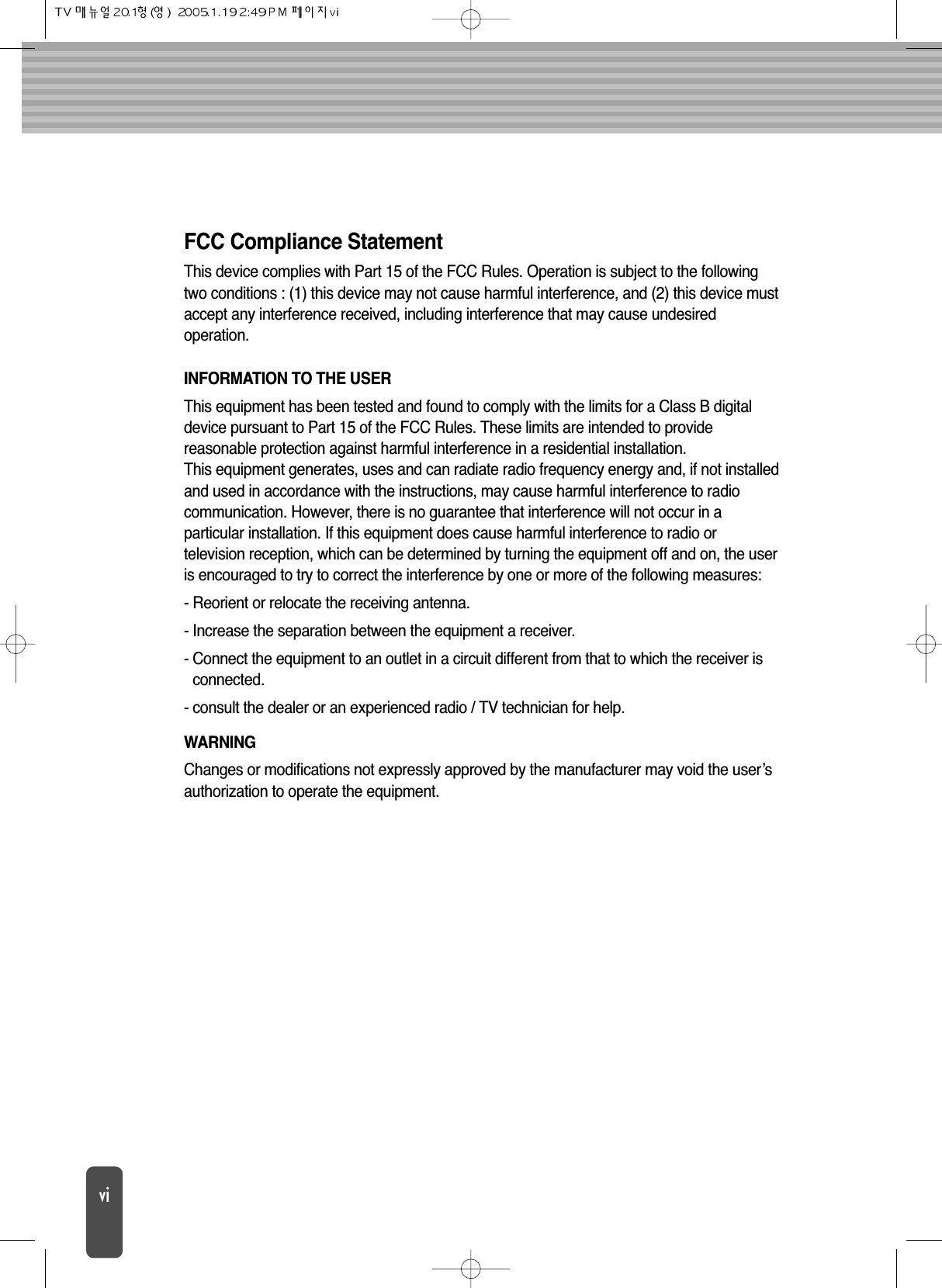 FCC Compliance StatementThis device complies with Part 15 of the FCC Rules. Operation is subject to the followingtwo conditions : (1) this device may not cause harmful interference, and (2) this device mustaccept any interference received, including interference that may cause undesiredoperation.INFORMATION TO THE USERThis equipment has been tested and found to comply with the limits for a Class B digitaldevice pursuant to Part 15 of the FCC Rules. These limits are intended to providereasonable protection against harmful interference in a residential installation.This equipment generates, uses and can radiate radio frequency energy and, if not installedand used in accordance with the instructions, may cause harmful interference to radiocommunication. However, there is no guarantee that interference will not occur in aparticular installation. If this equipment does cause harmful interference to radio ortelevision reception, which can be determined by turning the equipment off and on, the useris encouraged to try to correct the interference by one or more of the following measures:- Reorient or relocate the receiving antenna.- Increase the separation between the equipment a receiver.- Connect the equipment to an outlet in a circuit different from that to which the receiver isconnected.- consult the dealer or an experienced radio / TV technician for help.WARNINGChanges or modifications not expressly approved by the manufacturer may void the user’sauthorization to operate the equipment.