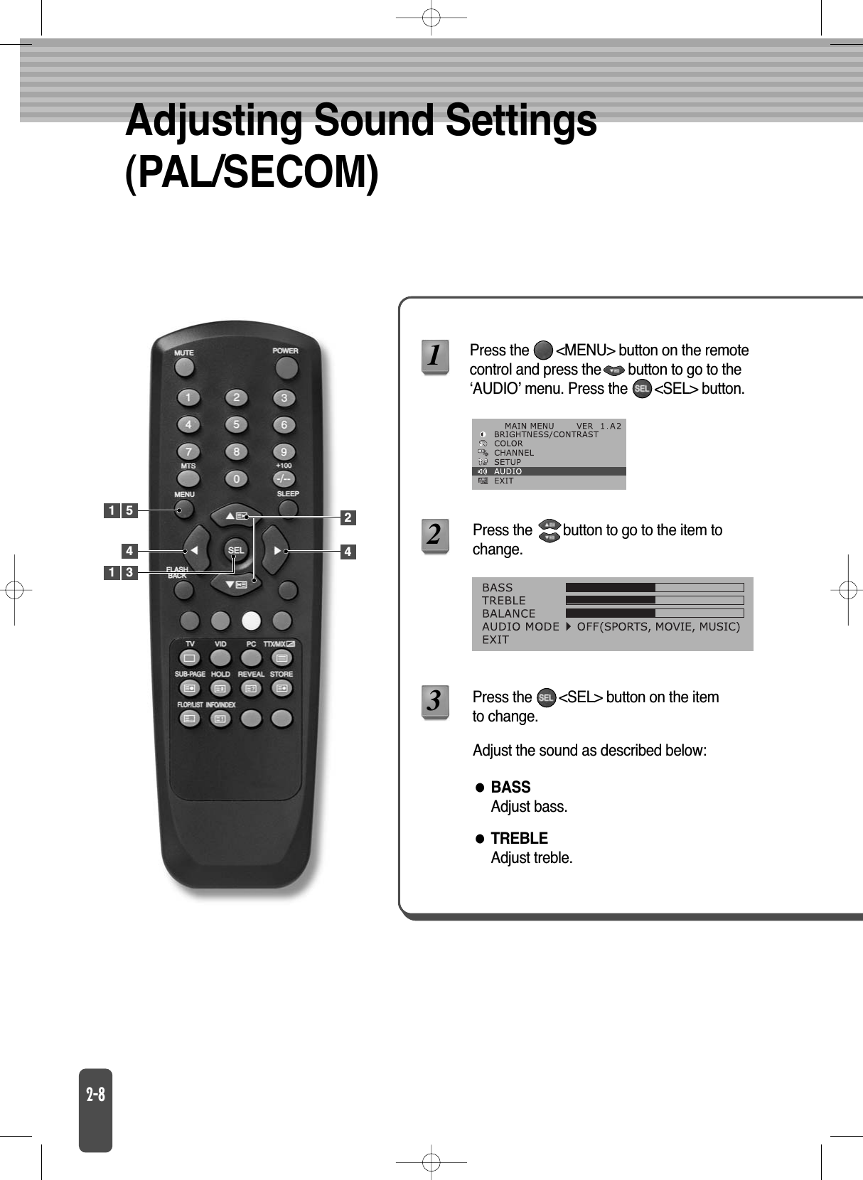 Adjusting Sound Settings(PAL/SECOM)TREBLEAdjust treble.BASSAdjust bass.Press the       &lt;MENU&gt; button on the remotecontrol and press the       button to go to the‘AUDIO’ menu. Press the       &lt;SEL&gt; button.Press the        button to go to the item tochange.Press the       &lt;SEL&gt; button on the itemto change.123Adjust the sound as described below:1 54241 3