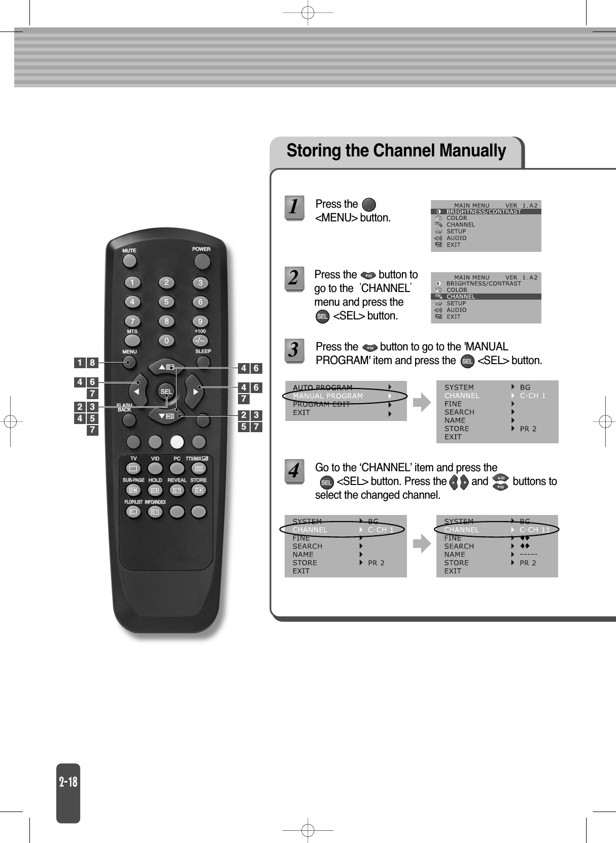 Storing the Channel Manually Press the&lt;MENU&gt; button.Press the        button to go to the &apos;MANUALPROGRAM&apos; item and press the        &lt;SEL&gt; button.13Go to the ‘CHANNEL’ item and press the &lt;SEL&gt; button. Press the         and         buttons toselect the changed channel.441 847662 34 5 2 35 77Press the        button togo to the CHANNELmenu and press the       &lt;SEL&gt; button.24 67