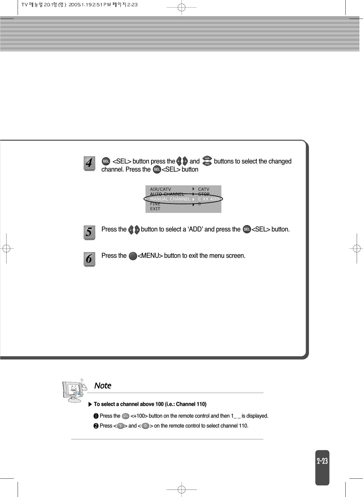 &lt;SEL&gt; button press the         and         buttons to select the changedchannel. Press the       &lt;SEL&gt; buttonPress the         button to select a ‘ADD’ and press the       &lt;SEL&gt; button. Press the       &lt;MENU&gt; button to exit the menu screen.Note󰣢Press the        &lt;+100&gt; button on the remote control and then 1_ _ is displayed.󰣣Press &lt;      &gt; and &lt;       &gt; on the remote control to select channel 110.To select a channel above 100 (i.e.: Channel 110)456
