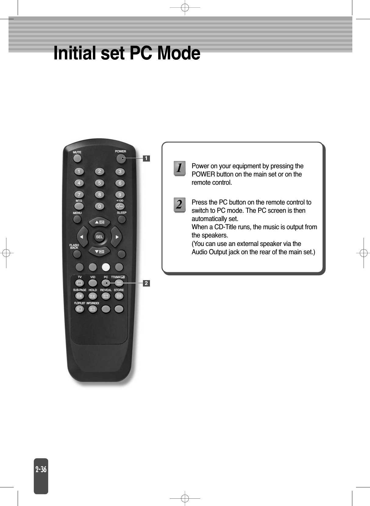 Initial set PC ModePower on your equipment by pressing thePOWER button on the main set or on theremote control.Press the PC button on the remote control toswitch to PC mode. The PC screen is thenautomatically set.When a CD-Title runs, the music is output fromthe speakers.(You can use an external speaker via theAudio Output jack on the rear of the main set.)1221