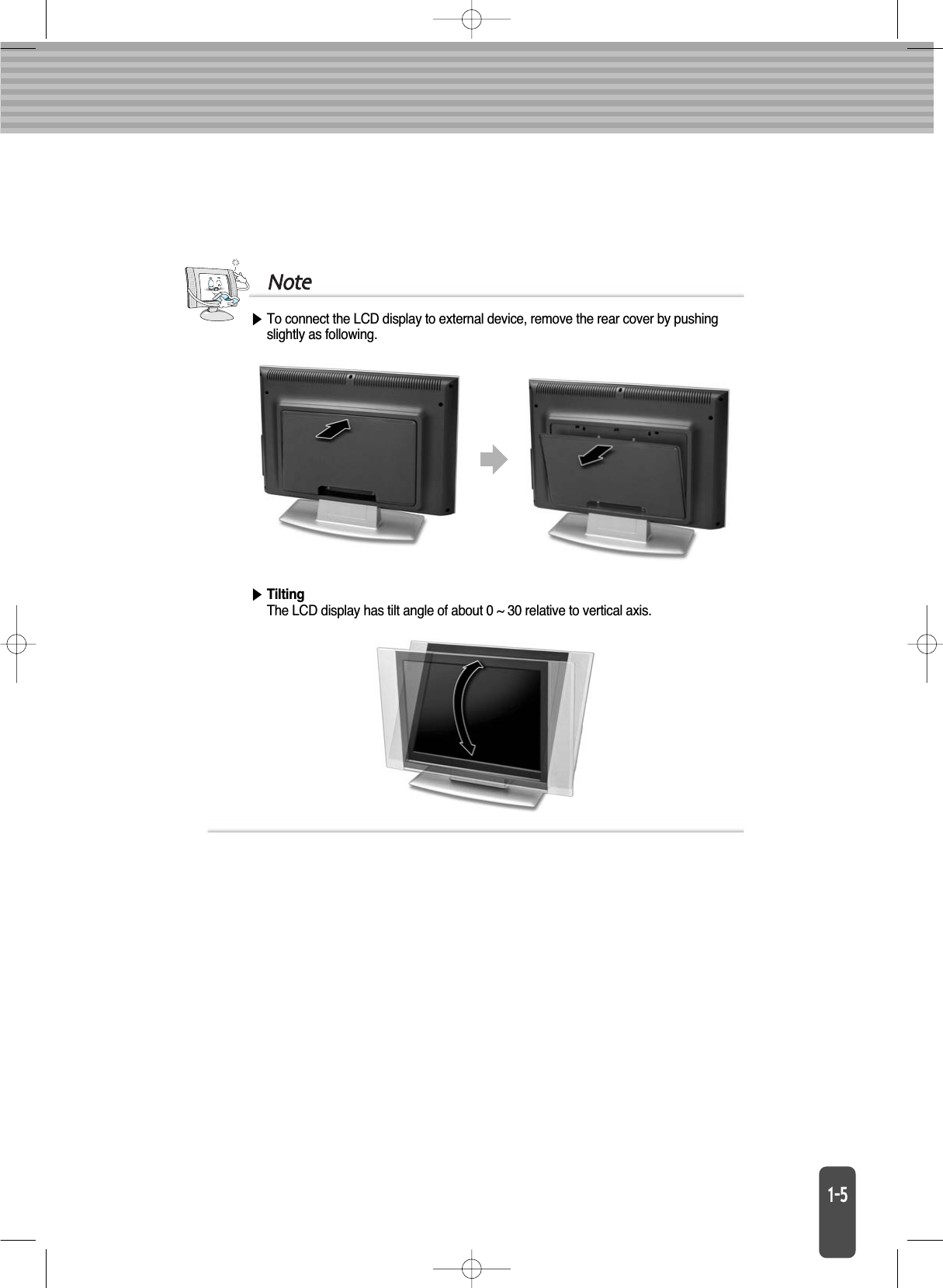 To connect the LCD display to external device, remove the rear cover by pushingslightly as following.TiltingThe LCD display has tilt angle of about 0 ~ 30 relative to vertical axis.Note