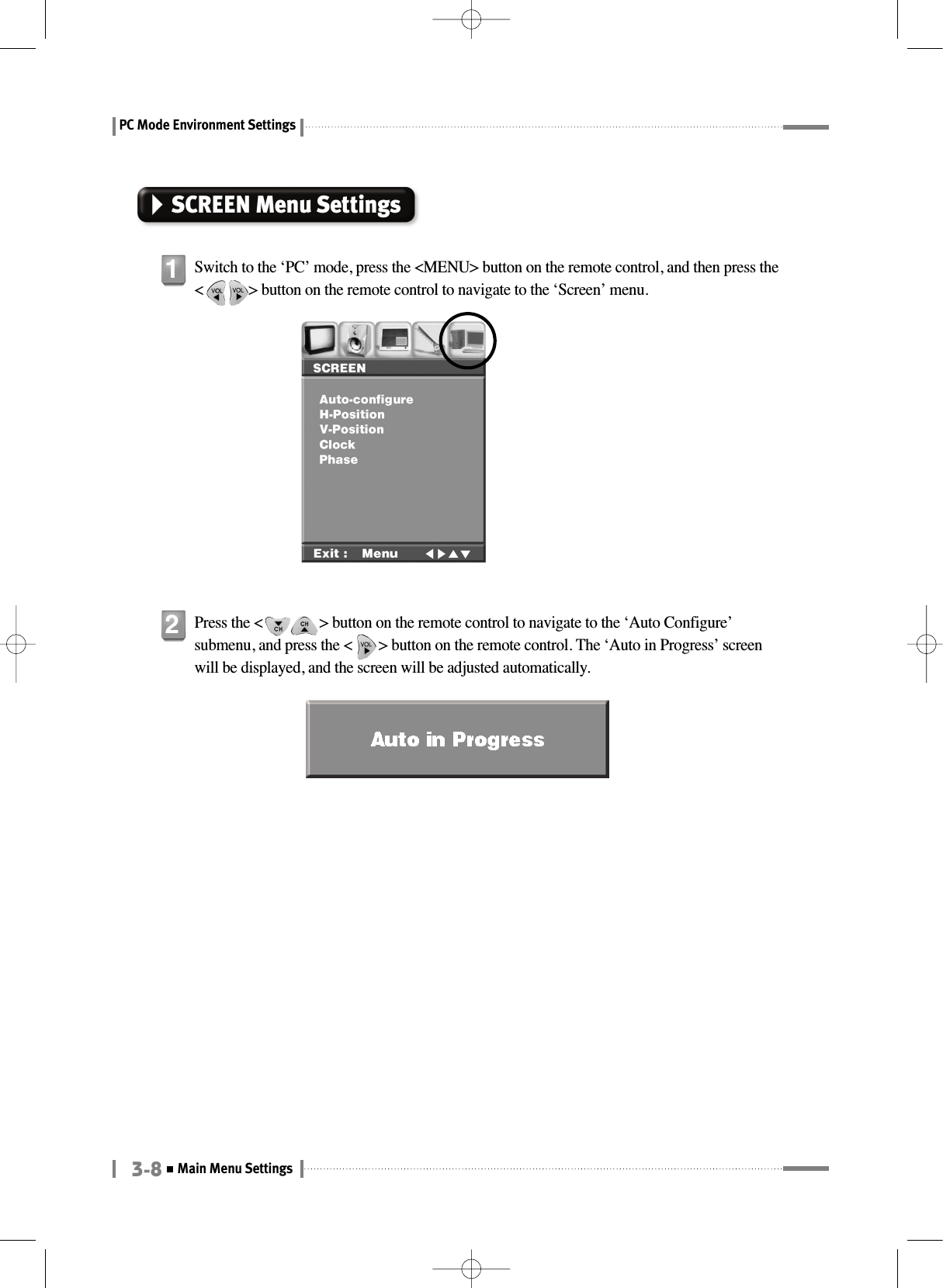 PC Mode Environment Settings3-8Main Menu SettingsSCREEN Menu SettingsSwitch to the ‘PC’ mode, press the &lt;MENU&gt; button on the remote control, and then press the&lt;            &gt; button on the remote control to navigate to the ‘Screen’ menu.1Press the &lt;               &gt; button on the remote control to navigate to the ‘Auto Configure’submenu, and press the &lt;       &gt; button on the remote control. The ‘Auto in Progress’ screenwill be displayed, and the screen will be adjusted automatically.2