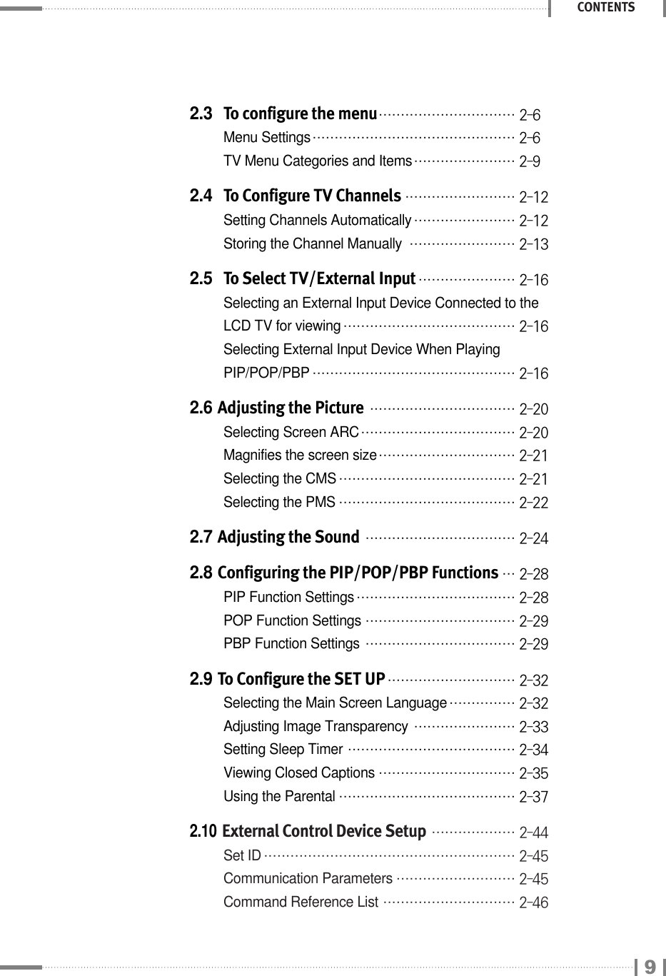 2.3 To configure the menu₩₩₩₩₩₩₩₩₩₩₩₩₩₩₩₩₩₩₩₩₩₩₩₩₩₩₩₩₩₩₩ 2-6Menu Settings₩₩₩₩₩₩₩₩₩₩₩₩₩₩₩₩₩₩₩₩₩₩₩₩₩₩₩₩₩₩₩₩₩₩₩₩₩₩₩₩₩₩₩₩₩₩ 2-6TV Menu Categories and Items₩₩₩₩₩₩₩₩₩₩₩₩₩₩₩₩₩₩₩₩₩₩₩ 2-92.4 To Configure TV Channels₩₩₩₩₩₩₩₩₩₩₩₩₩₩₩₩₩₩₩₩₩₩₩₩₩ 2-12Setting Channels Automatically₩₩₩₩₩₩₩₩₩₩₩₩₩₩₩₩₩₩₩₩₩₩₩ 2-12Storing the Channel Manually₩₩₩₩₩₩₩₩₩₩₩₩₩₩₩₩₩₩₩₩₩₩₩₩ 2-132.5 To Select TV/External Input₩₩₩₩₩₩₩₩₩₩₩₩₩₩₩₩₩₩₩₩₩₩ 2-16Selecting an External Input Device Connected to the LCD TV for viewing₩₩₩₩₩₩₩₩₩₩₩₩₩₩₩₩₩₩₩₩₩₩₩₩₩₩₩₩₩₩₩₩₩₩₩₩₩₩₩ 2-16Selecting External Input Device When Playing PIP/POP/PBP₩₩₩₩₩₩₩₩₩₩₩₩₩₩₩₩₩₩₩₩₩₩₩₩₩₩₩₩₩₩₩₩₩₩₩₩₩₩₩₩₩₩₩₩₩₩ 2-162.6 Adjusting the Picture ₩₩₩₩₩₩₩₩₩₩₩₩₩₩₩₩₩₩₩₩₩₩₩₩₩₩₩₩₩₩₩₩₩ 2-20Selecting Screen ARC₩₩₩₩₩₩₩₩₩₩₩₩₩₩₩₩₩₩₩₩₩₩₩₩₩₩₩₩₩₩₩₩₩₩₩ 2-20Magnifies the screen size₩₩₩₩₩₩₩₩₩₩₩₩₩₩₩₩₩₩₩₩₩₩₩₩₩₩₩₩₩₩₩ 2-21Selecting the CMS₩₩₩₩₩₩₩₩₩₩₩₩₩₩₩₩₩₩₩₩₩₩₩₩₩₩₩₩₩₩₩₩₩₩₩₩₩₩₩₩ 2-21Selecting the PMS₩₩₩₩₩₩₩₩₩₩₩₩₩₩₩₩₩₩₩₩₩₩₩₩₩₩₩₩₩₩₩₩₩₩₩₩₩₩₩₩ 2-222.7 Adjusting the Sound₩₩₩₩₩₩₩₩₩₩₩₩₩₩₩₩₩₩₩₩₩₩₩₩₩₩₩₩₩₩₩₩₩₩ 2-242.8 Configuring the PIP/POP/PBP Functions₩₩₩ 2-28PIP Function Settings₩₩₩₩₩₩₩₩₩₩₩₩₩₩₩₩₩₩₩₩₩₩₩₩₩₩₩₩₩₩₩₩₩₩₩₩ 2-28POP Function Settings₩₩₩₩₩₩₩₩₩₩₩₩₩₩₩₩₩₩₩₩₩₩₩₩₩₩₩₩₩₩₩₩₩₩ 2-29PBP Function Settings₩₩₩₩₩₩₩₩₩₩₩₩₩₩₩₩₩₩₩₩₩₩₩₩₩₩₩₩₩₩₩₩₩₩ 2-292.9 To Configure the SET UP₩₩₩₩₩₩₩₩₩₩₩₩₩₩₩₩₩₩₩₩₩₩₩₩₩₩₩₩₩ 2-32Selecting the Main Screen Language₩₩₩₩₩₩₩₩₩₩₩₩₩₩₩ 2-32Adjusting Image Transparency₩₩₩₩₩₩₩₩₩₩₩₩₩₩₩₩₩₩₩₩₩₩₩ 2-33Setting Sleep Timer₩₩₩₩₩₩₩₩₩₩₩₩₩₩₩₩₩₩₩₩₩₩₩₩₩₩₩₩₩₩₩₩₩₩₩₩₩₩ 2-34Viewing Closed Captions₩₩₩₩₩₩₩₩₩₩₩₩₩₩₩₩₩₩₩₩₩₩₩₩₩₩₩₩₩₩₩ 2-35Using the Parental₩₩₩₩₩₩₩₩₩₩₩₩₩₩₩₩₩₩₩₩₩₩₩₩₩₩₩₩₩₩₩₩₩₩₩₩₩₩₩₩ 2-372.10External Control Device Setup₩₩₩₩₩₩₩₩₩₩₩₩₩₩₩₩₩₩₩ 2-44Set ID₩₩₩₩₩₩₩₩₩₩₩₩₩₩₩₩₩₩₩₩₩₩₩₩₩₩₩₩₩₩₩₩₩₩₩₩₩₩₩₩₩₩₩₩₩₩₩₩₩₩₩₩₩₩₩₩₩ 2-45Communication Parameters₩₩₩₩₩₩₩₩₩₩₩₩₩₩₩₩₩₩₩₩₩₩₩₩₩₩₩ 2-45Command Reference List₩₩₩₩₩₩₩₩₩₩₩₩₩₩₩₩₩₩₩₩₩₩₩₩₩₩₩₩₩₩ 2-46CONTENTS9