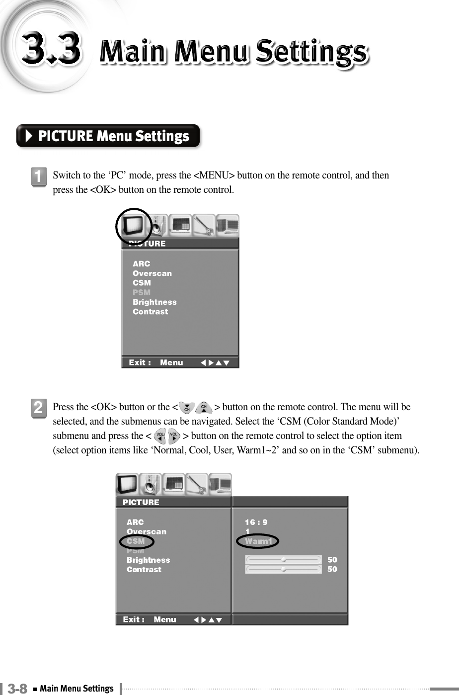 PICTURE Menu SettingsSwitch to the ‘PC’ mode, press the &lt;MENU&gt; button on the remote control, and thenpress the &lt;OK&gt; button on the remote control.1Press the &lt;OK&gt; button or the &lt;               &gt; button on the remote control. The menu will beselected, and the submenus can be navigated. Select the ‘CSM (Color Standard Mode)’submenu and press the &lt;             &gt; button on the remote control to select the option item(select option items like ‘Normal, Cool, User, Warm1~2’ and so on in the ‘CSM’ submenu).23-8 Main Menu Settings