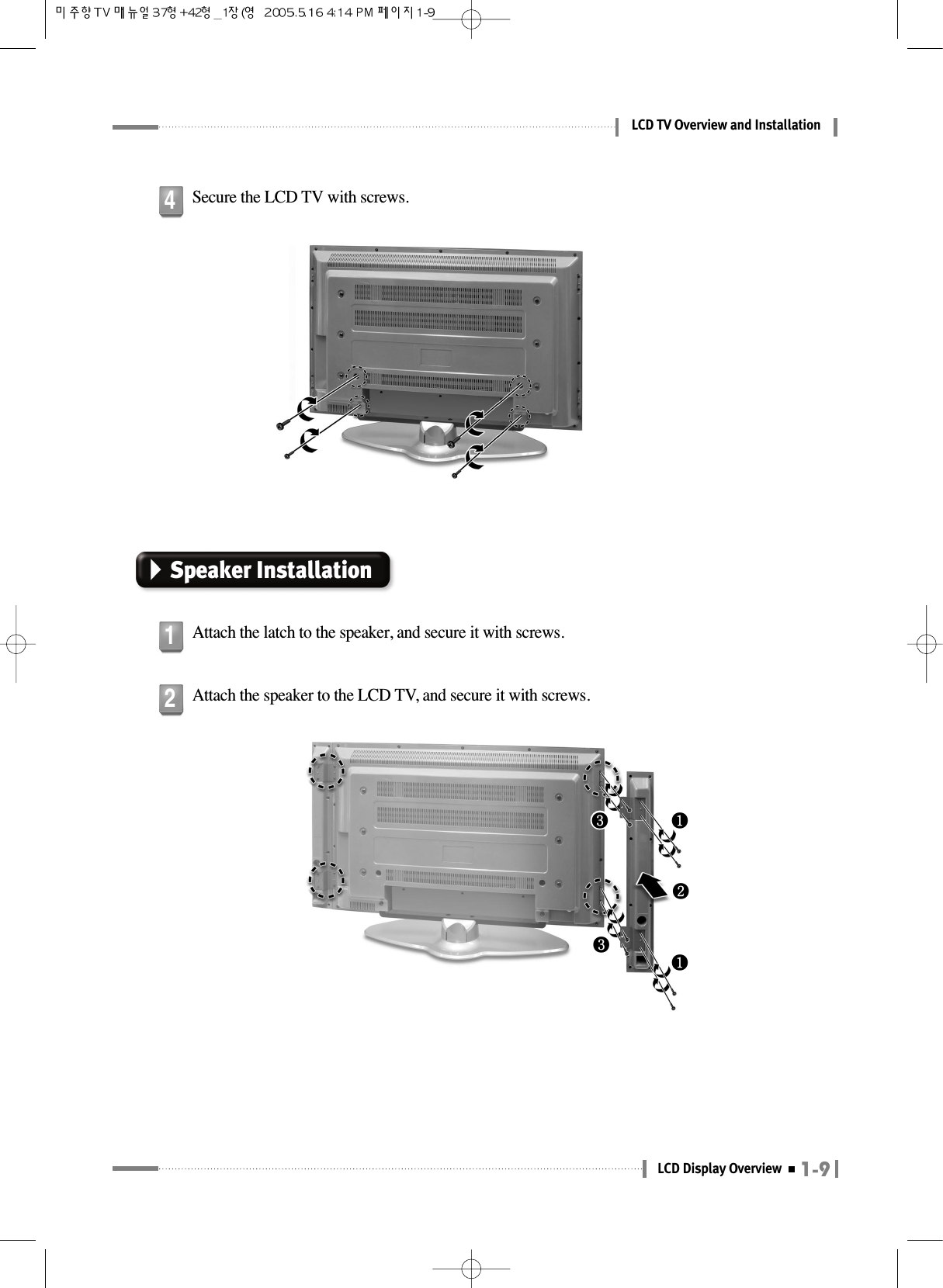 1-9LCD Display OverviewLCD TV Overview and InstallationSecure the LCD TV with screws.4Speaker InstallationAttach the latch to the speaker, and secure it with screws.1Attach the speaker to the LCD TV, and secure it with screws.2❸❸❷❶❶