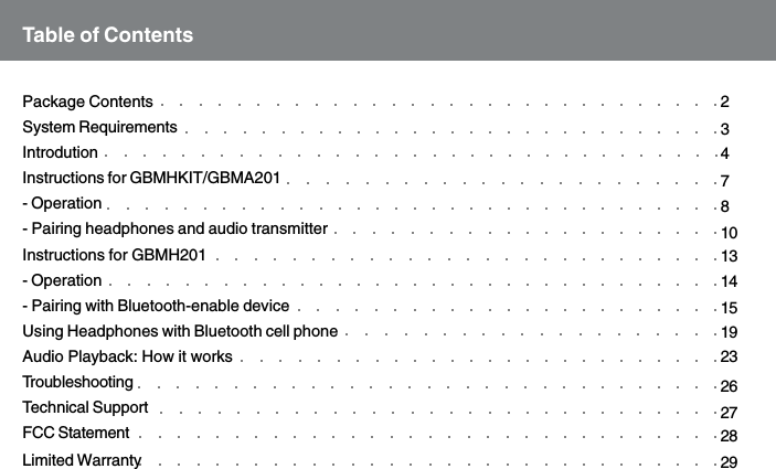 Package ContentsSystem RequirementsIntrodutionInstructions for GBMHKIT/GBMA201- Operation- Pairing headphones and audio transmitterInstructions for GBMH201- Operation- Pairing with Bluetooth-enable deviceUsing Headphones with Bluetooth cell phoneAudio Playback: How it worksTroubleshootingTechnical SupportFCC StatementLimited WarrantyTable of Contents2347810131415192326272829