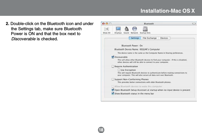 2. Double-click on the Bluetooth icon and under    the Settings tab, make sure Bluetooth    Power is ON and that the box next to    Discoverable is checked.Installation-Mac OS X18