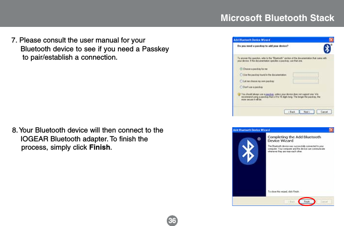 7. Please consult the user manual for your    Bluetooth device to see if you need a Passkey     to pair/establish a connection.368. Your Bluetooth device will then connect to the    IOGEAR Bluetooth adapter. To finish the    process, simply click Finish.Microsoft Bluetooth Stack