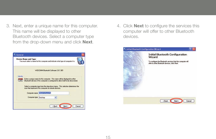1515Next, enter a unique name for this computer. This name will be displayed to other  Bluetooth devices. Select a computer type from the drop-down menu and click Next.3. Click Next to conﬁgure the services this  computer will offer to other Bluetooth devices. 4.