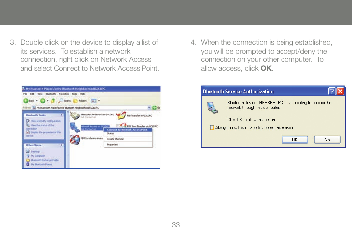 3333Double click on the device to display a list of its services.  To establish a network  connection, right click on Network Access and select Connect to Network Access Point.3. When the connection is being established, you will be prompted to accept/deny the connection on your other computer.  To  allow access, click OK.4.