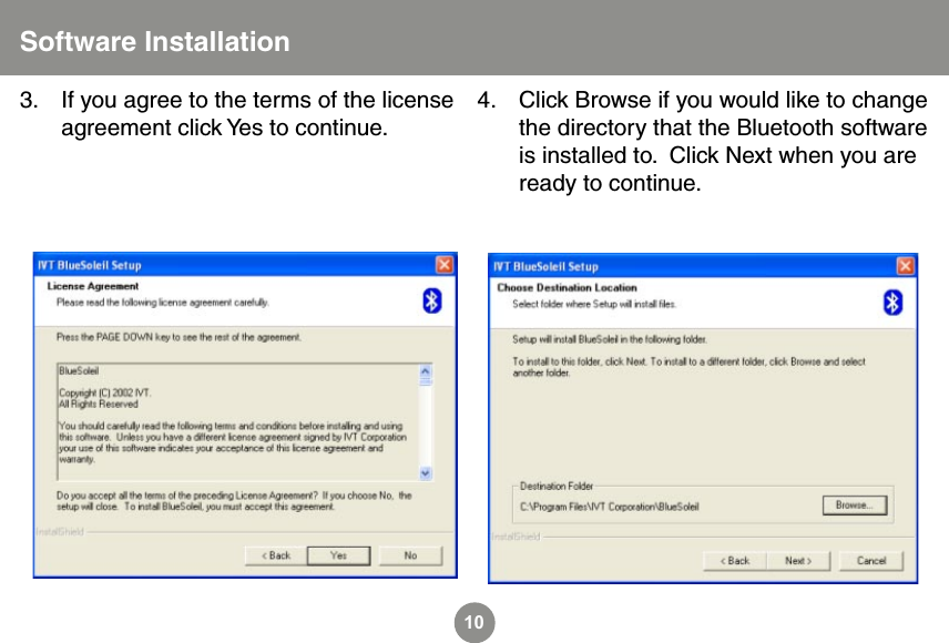 10Software InstallationIf you agree to the terms of the license agreement click Yes to continue.3. Click Browse if you would like to change the directory that the Bluetooth software is installed to.  Click Next when you are ready to continue.4.