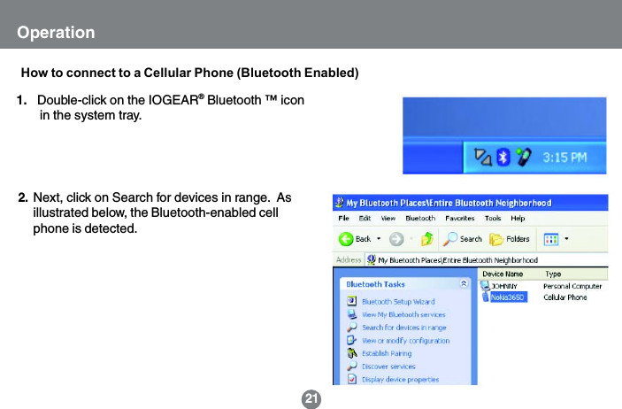 1.   Double-click on the IOGEAR&reg; Bluetooth &trade; icon       in the system tray.OperationHow to connect to a Cellular Phone (Bluetooth Enabled)Next, click on Search for devices in range.  Asillustrated below, the Bluetooth-enabled cellphone is detected.2.21