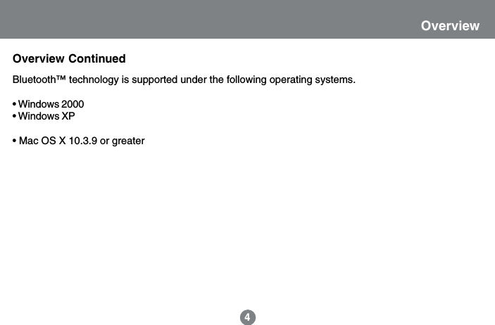 Bluetooth&trade; technology is supported under the following operating systems.&bull; Windows 2000&bull; Windows XP&bull; Mac OS X 10.3.9 or greaterOverview4Overview Continued