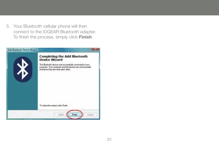 3131Your Bluetooth cellular phone will then  connect to the IOGEAR Bluetooth adapter. To ﬁnish the process, simply click Finish.5.