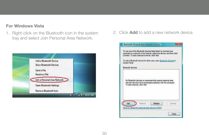 3535For Windows VistaRight-click on the Bluetooth icon in the system tray and select Join Personal Area Network.1. Click Add to add a new network device.2.