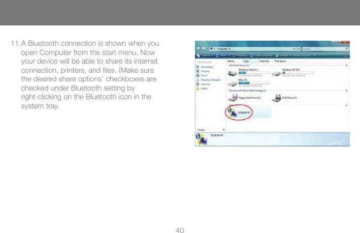 4040A Bluetooth connection is shown when you open Computer from the start menu. Now your device will be able to share its internet  connection, printers, and ﬁles. (Make sure the desired share options&rsquo; checkboxes are checked under Bluetooth setting by  right-clicking on the Bluetooth icon in the system tray.11.