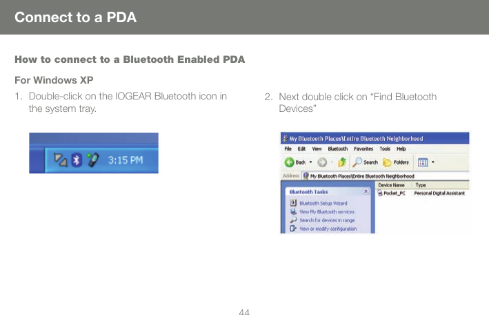 4444Connect to a PDAHow to connect to a Bluetooth Enabled PDAFor Windows XPDouble-click on the IOGEAR Bluetooth icon in the system tray.1. Next double click on &ldquo;Find Bluetooth Devices&rdquo;2.
