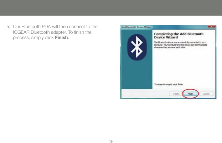 4848Our Bluetooth PDA will then connect to the  IOGEAR Bluetooth adapter. To ﬁnish the  process, simply click Finish.5.