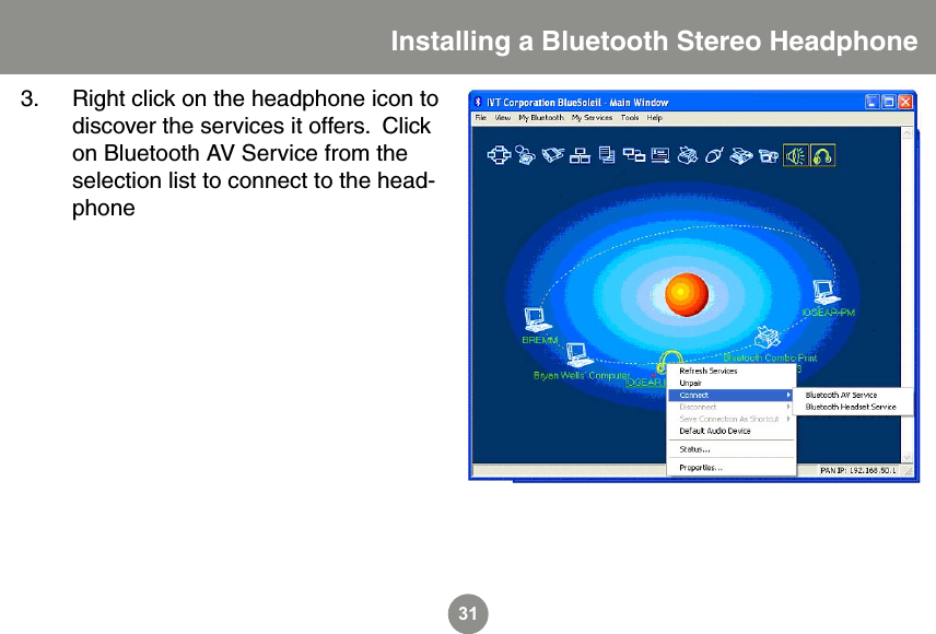 313.  Right click on the headphone icon to discover the services it offers.  Click on Bluetooth AV Service from the selection list to connect to the head-phoneInstalling a Bluetooth Stereo Headphone