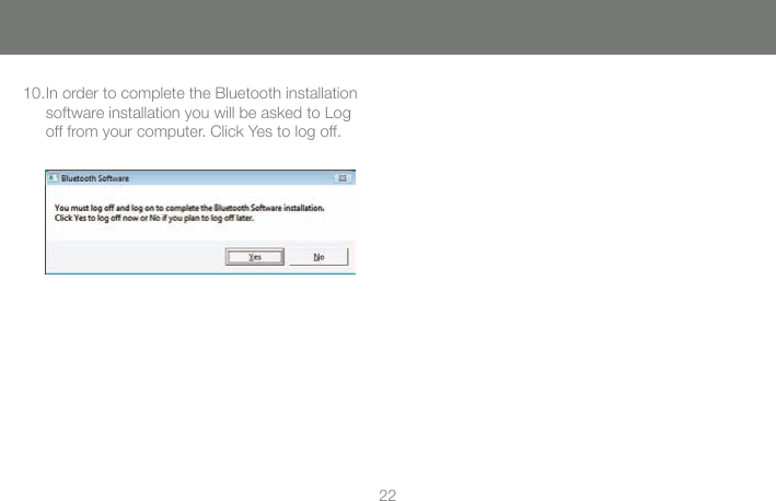 2223In order to complete the Bluetooth installation 10. software installation you will be asked to Log off from your computer. Click Yes to log off.