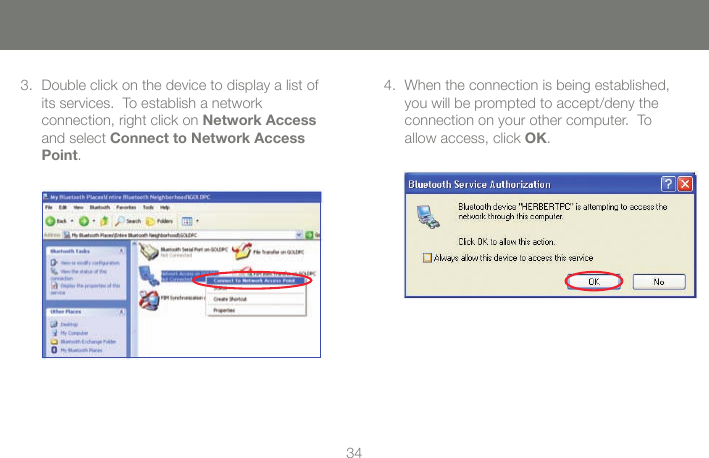 3435Double click on the device to display a list of 3. its services.  To establish a network  connection, right click on Network Access and select Connect to Network Access Point.When the connection is being established, 4. you will be prompted to accept/deny the connection on your other computer.  To  allow access, click OK.