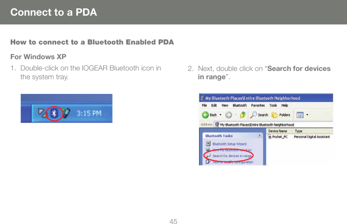 4445Connect to a PDAHow to connect to a Bluetooth Enabled PDAFor Windows XPDouble-click on the IOGEAR Bluetooth icon in 1. the system tray.Next, double click on &ldquo;2.  Search for devices in range&rdquo;. 