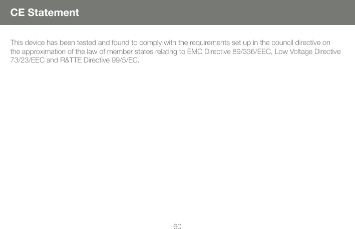 6061This device has been tested and found to comply with the requirements set up in the council directive on the approximation of the law of member states relating to EMC Directive 89/336/EEC, Low Voltage Directive 73/23/EEC and R&amp;TTE Directive 99/5/EC.CE Statement