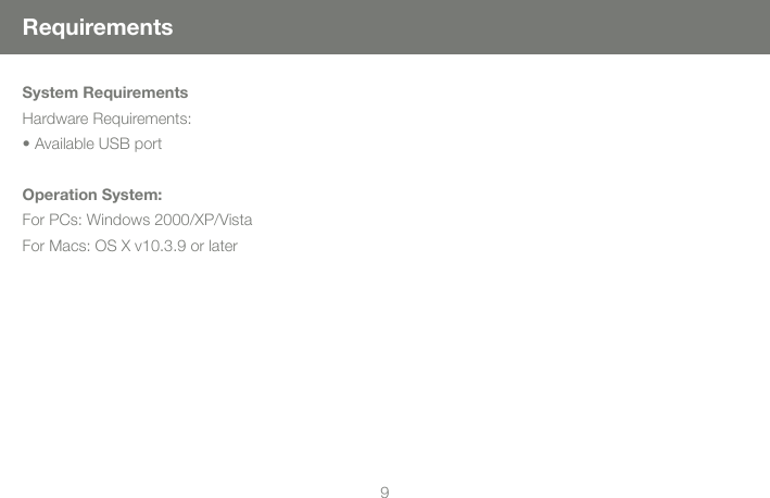 89RequirementsSystem RequirementsHardware Requirements:&bull; Available USB portOperation System:For PCs: Windows 2000/XP/VistaFor Macs: OS X v10.3.9 or later
