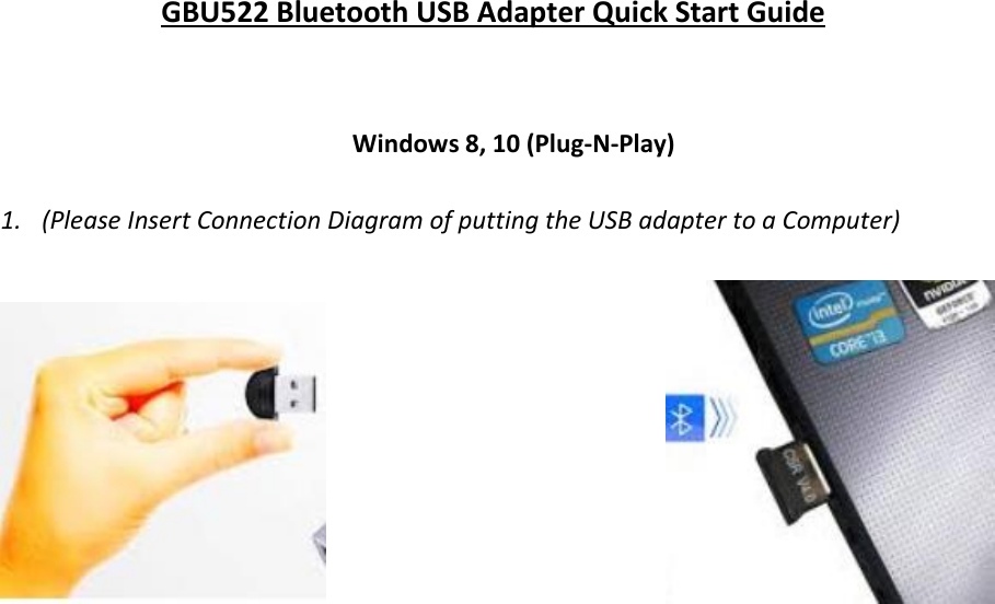 GBU522 Bluetooth USB Adapter Quick Start Guide  Windows 8, 10 (Plug-N-Play)  1. (Please Insert Connection Diagram of putting the USB adapter to a Computer)                                                                                      