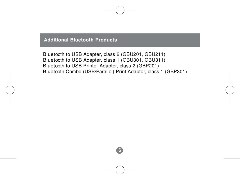 6Additional Bluetooth Products Bluetooth to USB Adapter, class 2 (GBU201, GBU211) Bluetooth to USB Adapter, class 1 (GBU301, GBU311) Bluetooth to USB Printer Adapter, class 2 (GBP201) Bluetooth Combo (USB/Parallel) Print Adapter, class 1 (GBP301)6
