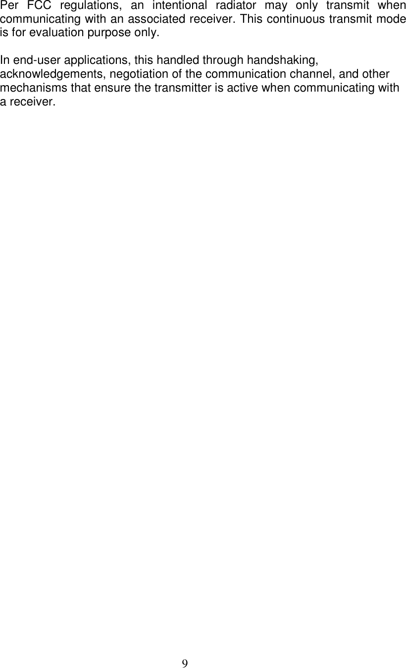  9  Per  FCC  regulations,  an  intentional  radiator  may  only  transmit  when communicating with an associated receiver. This continuous transmit mode is for evaluation purpose only.  In end-user applications, this handled through handshaking, acknowledgements, negotiation of the communication channel, and other mechanisms that ensure the transmitter is active when communicating with a receiver.  