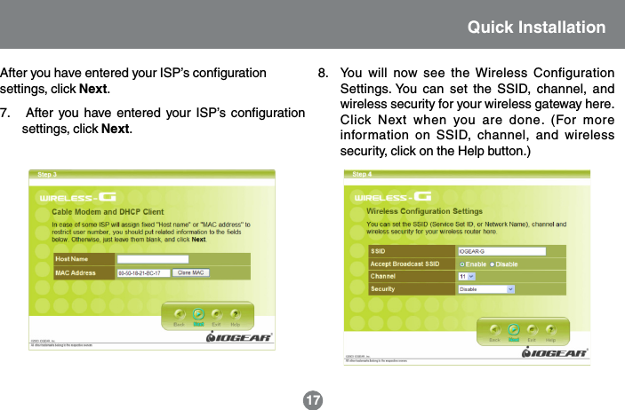 17Quick InstallationAfter you have entered your ISP&rsquo;s configurationsettings, click Next.7.   After you have entered your ISP&rsquo;s configurationsettings, click Next.8. You will now see the Wireless ConfigurationSettings. You can set the SSID, channel, andwireless security for your wireless gateway here.Click Next when you are done. (For moreinformation on SSID, channel, and wirelesssecurity, click on the Help button.)